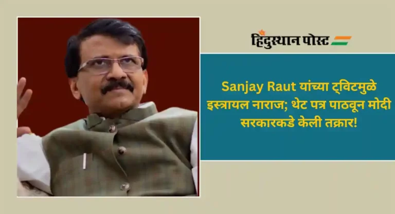 Sanjay Raut यांच्या ट्विटमुळे इस्त्रायल नाराज; थेट पत्र पाठवून मोदी सरकारकडे केली तक्रार!