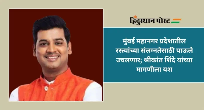 Shrikant Shinde : मुंबई महानगर प्रदेशातील रस्त्यांच्या संलग्नतेसाठी पाऊले उचलणार; श्रीकांत शिंदे यांच्या मागणीला यश