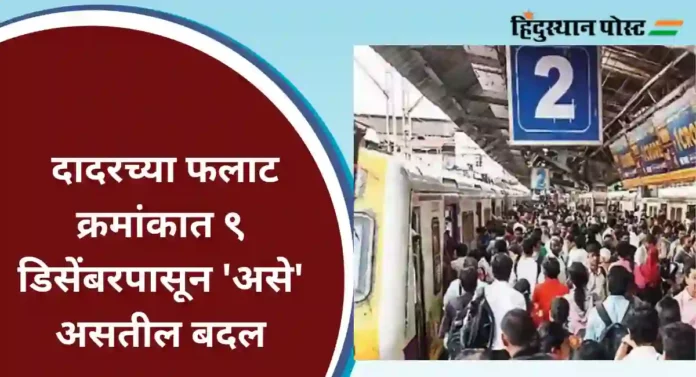 Central Railway : दादरच्या फलाट क्रमांकात ९ डिसेंबरपासून 'असे' असतील बदल