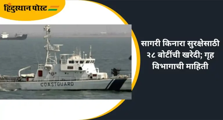 Coastal Security : सागरी किनारा सुरक्षेसाठी २८ बोटींची खरेदी; गृह विभागाची माहिती