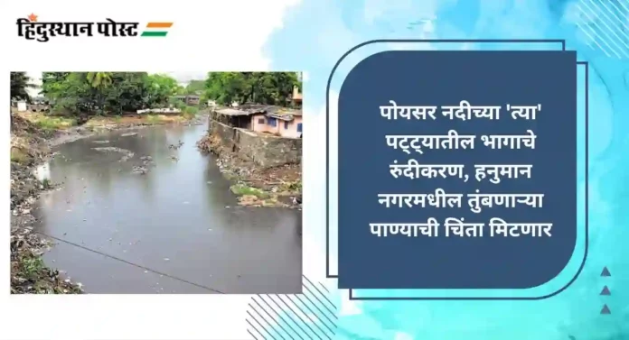 Poisar River : पोयसर नदीच्या 'त्या' पट्ट्यातील भागाचे रुंदीकरण, हनुमान नगरमधील तुंबणाऱ्या पाण्याची चिंता मिटणार