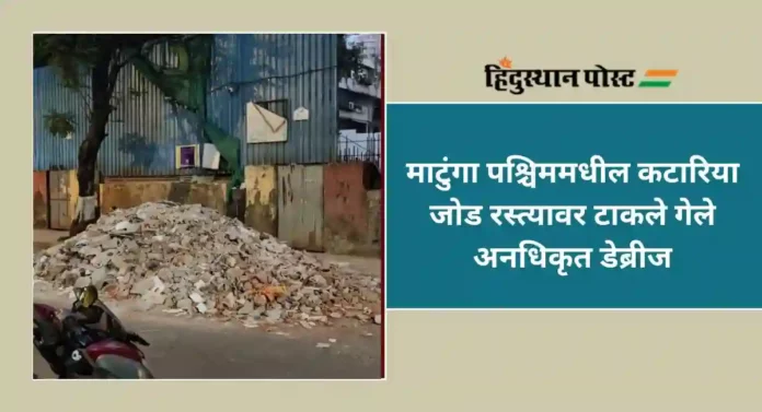 Unauthorized Debris : माटुंगा पश्चिममधील कटारिया जोड रस्त्यावर टाकले गेले अनधिकृत डेब्रीज