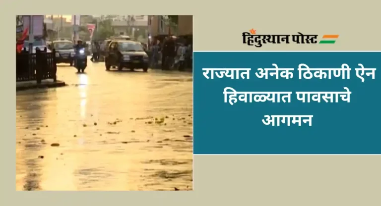 Rain Update : राज्यात अनेक ठिकाणी ऐन हिवाळ्यात पावसाचे आगमन