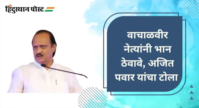 Ajit Pawar : वाचाळवीर नेत्यांनी भान ठेवावे, अजित पवार यांचा टोला