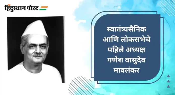 Ganesh Vasudev Mavalankar : स्वातंत्र्यसैनिक आणि लोकसभेचे पहिले अध्यक्ष गणेश वासुदेव मावलंकर