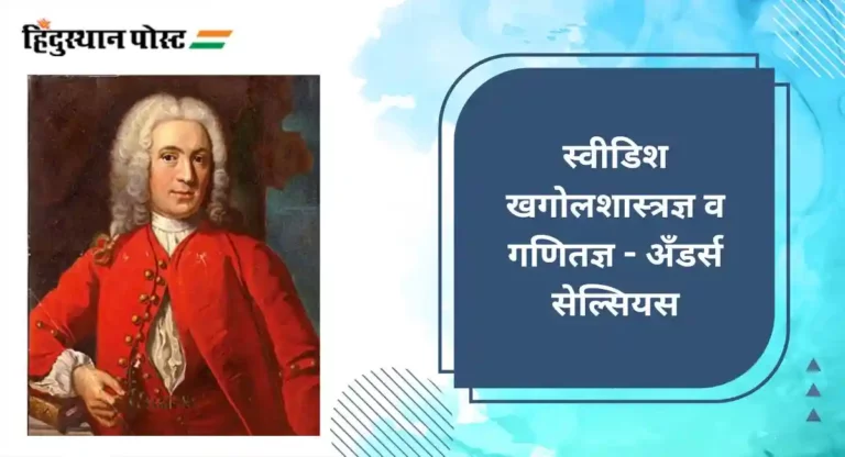 Anders Celsius : स्वीडिश खगोलशास्त्रज्ञ व गणितज्ञ अँडर्स सेल्सियस