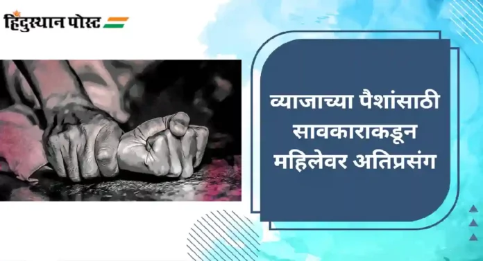 Mumbai Crime : व्याजाच्या पैशांसाठी सावकाराकडून महिलेवर अतिप्रसंग