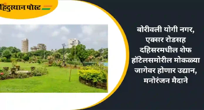 Mumbai Open Space : बोरीवली योगी नगर, एक्सर रोडसह दहिसरमधील शेफ हॉटेलसमोरील मोकळ्या जागेवर होणार उद्यान, मनोरंजन मैदाने