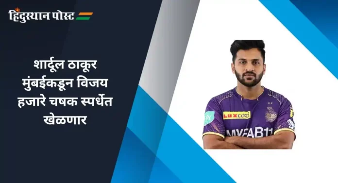 Shardul Thakur : शार्दूल ठाकूर मुंबईकडून विजय हजारे चषक स्पर्धेत खेळणार