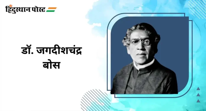 Dr. Jagdishchandra Bose : भारतीय जीवशास्त्रज्ञ, भौतिकशास्त्रज्ञ, वनस्पतीशास्त्रज्ञ, पुरातत्त्वज्ञ डॉ. जगदीशचंद्र बोस