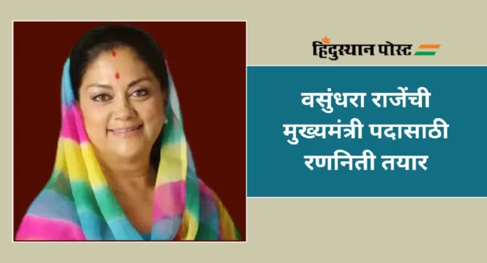 Vasundhara Raje : वसुंधरा राजेंची मुख्यमंत्री पदासाठी रणनिती तयार