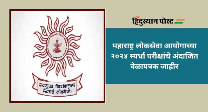 MPSC Exam Timetable : महाराष्ट्र लोकसेवा आयोगाच्या २०२४ स्पर्धा परीक्षांचे अंदाजित वेळापत्रक जाहीर