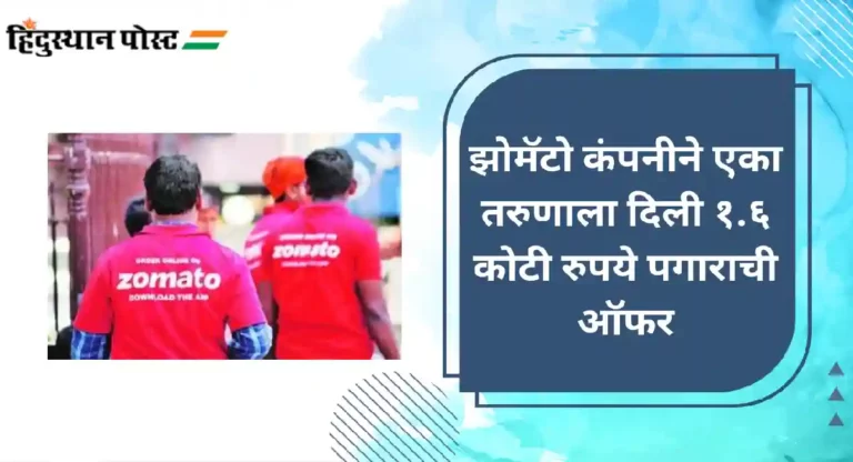 Zomato 1.6 Crore Offer : झोमॅटो कंपनीने एका तरुणाला दिली १.६ कोटी रुपये पगाराची ऑफर