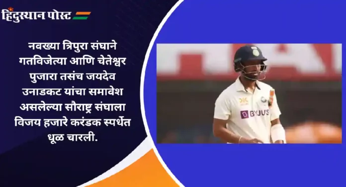 Vijay Hazare Trophy : नवख्या त्रिपुराचा गतविजेत्या सौराष्ट्रला दे धक्का