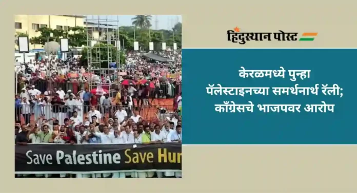 Congress Support Palestine : केरळमध्ये पुन्हा पॅलेस्टाइनच्या समर्थनार्थ रॅली; काॅंग्रेसचे भाजपवर आरोप