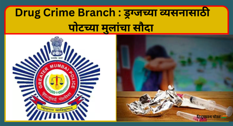 Drug Crime Branch : ड्रग्जच्या व्यसनासाठी पोटच्या मुलांचा सौदा