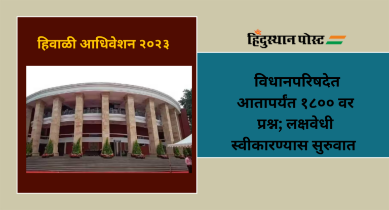 Winter Session 2023 : विधानपरिषदेत आतापर्यंत १८०० वर प्रश्न; लक्षवेधी स्वीकारण्यास सुरुवात