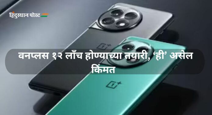 OnePlus 12 : वनप्लस १२ लाँच होण्याच्या तयारी, ‘ही’ असेल किंमत