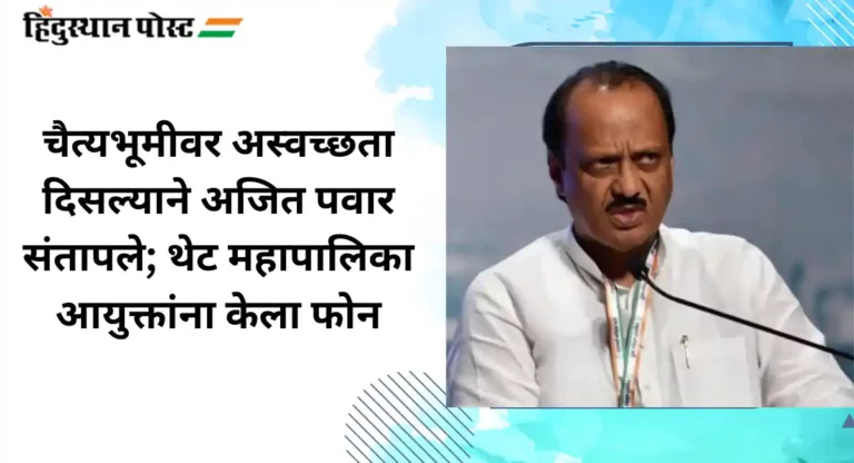 Ajit Pawar : चैत्यभूमीवर अस्वच्छता दिसल्याने अजित पवार संतापले; थेट महापालिका आयुक्तांना केला फोन