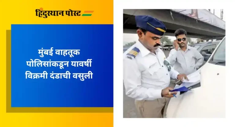 Mumbai Traffic Police : मुंबई वाहतूक पोलिसांकडून यावर्षी २५० कोटीं रुपयांची विक्रमी दंडाची वसुली 