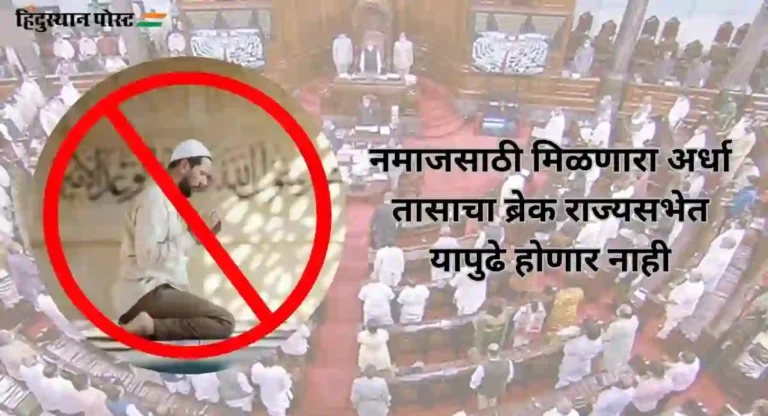 Namaz Break In Rajya Sabha : नमाजसाठी मिळणारा राज्यसभेतील अर्धा तासाचा ब्रेक रद्द