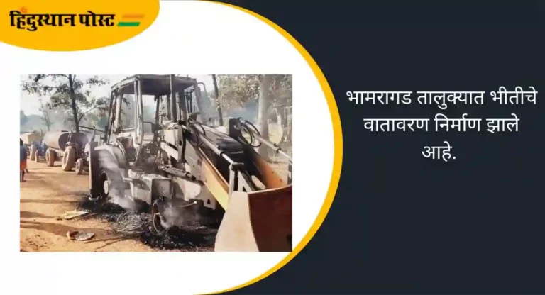 Naxalite attack: नक्षलवाद्यांकडून जेसीबीसह ३ ट्रॅक्टरची जाळपोळ, भामरागड तालुक्यात भीतीचे वातावरण