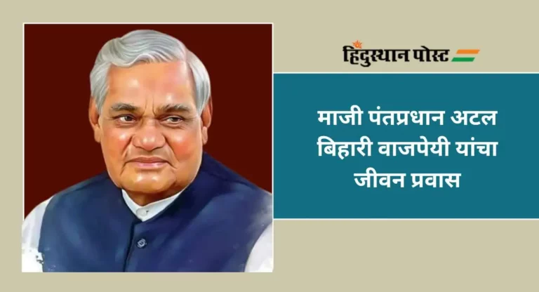 Atal Bihari Vajpayee : माजी पंतप्रधान अटल बिहारी वाजपेयी यांचा जीवन प्रवास