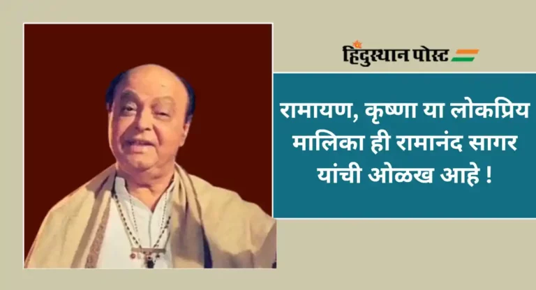 Ramanand Sagar : रामायण मालिकेसारखी अजरामर निर्मिती करून रसिकांच्या मनावर अधिराज्य गाजवणारे रामानंद सागर