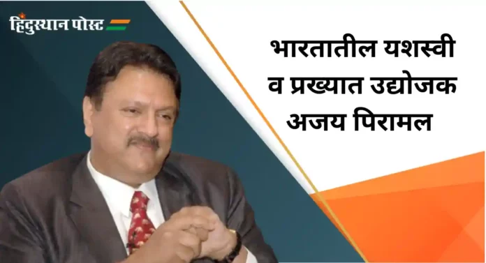 Ajay Piramal : पारंपरिक उद्योगाचा परिश्रमपूर्वक विस्तार करणारे पिरामल ग्रूपचे अध्यक्ष अजय पिरामल