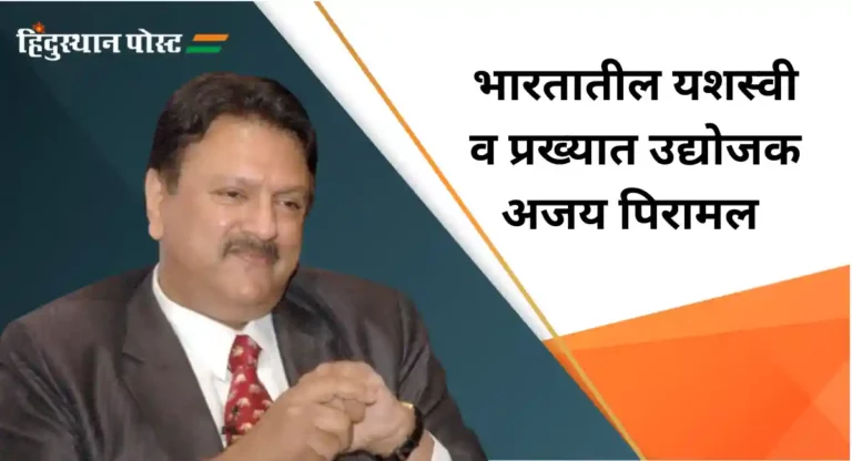 Ajay Piramal : पारंपरिक उद्योगाचा परिश्रमपूर्वक विस्तार करणारे पिरामल ग्रूपचे अध्यक्ष अजय पिरामल