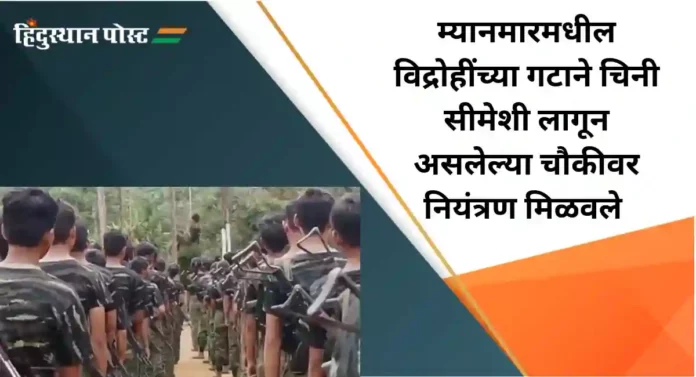 Myanmar : म्यानमारमधील विद्रोही गटाचे चिनी सीमेलगत एका चौकीवर नियंत्रण