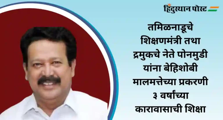 DMK Corruption : तमिळनाडूचे शिक्षणमंत्री तथा द्रमुकचे नेते पोनमुडी यांना खावी लागणार तुरुंगाची हवा