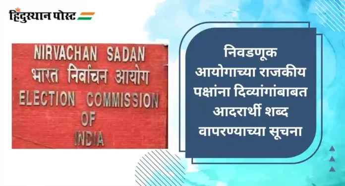 Election Commission of India : दिव्यांगांविषयी निवडणूक आयोगाने दाखवला विशेष आदर