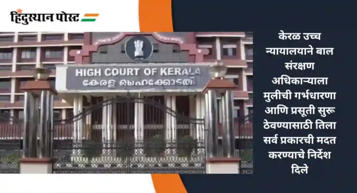 Kerala High Court : १४ वर्षांची मुलगी ९ महिन्यांची गरोदर; गर्भपाताविषयी काय म्हणाले केरळ उच्च न्यायालय...