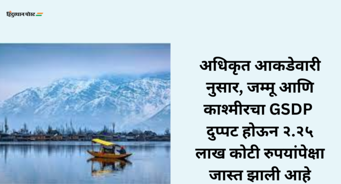 Article 370 : ३७० कलम हटविल्यानंतर जम्मू काश्मीरची अर्थव्यवस्था आकडेवारी कितीने वाढली 