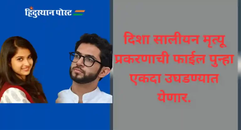 Disha Salian : दिशा सालीयन मृत्यूचा तपास अप्पर पोलीस आयुक्त यांच्या नेतृत्वाखाली होणार