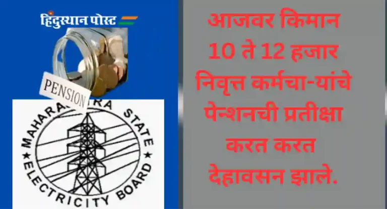 MSEB : महाराष्ट्र राज्य वीज मंडळ कर्मचाऱ्यांची ‘पेंशन’ची प्रतीक्षा संपेना; सरकारची नकारघंटा थांबेना