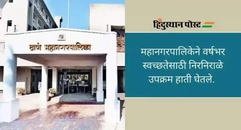 Thane Municipality : स्वच्छ सर्वेक्षणमध्ये देशात ठाण्याची उल्लेखनीय कामगिरी, २४व्या स्थानावर झेप