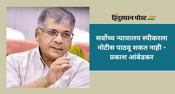 Prakash Ambedkar : विधानसभा अध्यक्षांना सामान्य व्यक्तीप्रमाणे वागणूक देण्याचा सुप्रीम कोर्टाचा मार्ग असंविधानिक - आंबेडकर