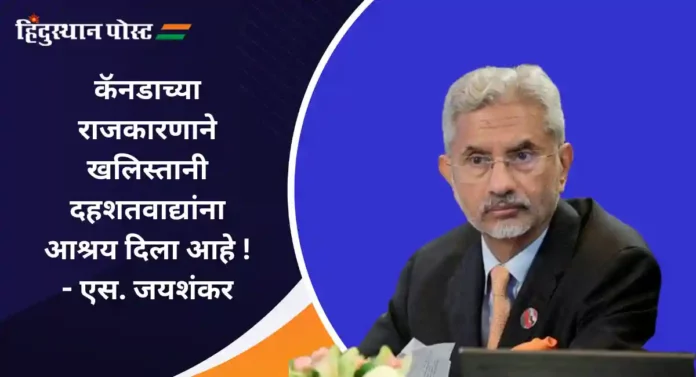 Khalistani Terrorists In Canada : ही परिस्थिती दोन्ही देशांसाठी धोकादायक; एस जयशंकर यांनी कॅनडाला सुनावले खडे बोल