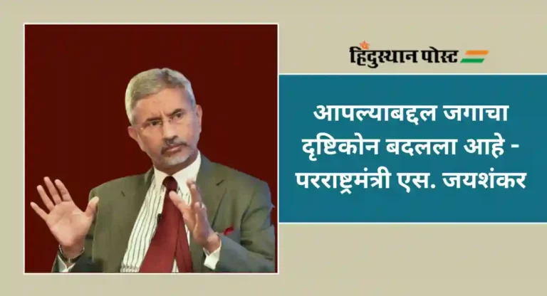 S. Jaishankar : जागतिक स्तरावर वाढला भारताचा दबदबा; एस. जयशंकर काय म्हणाले…