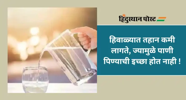 Winter Hydration : हिवाळ्यात शरीरातील पाणी का होते कमी ? स्वतःला हायड्रेटेड ठेवण्याचे ६ मार्ग