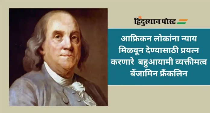 Benjamin Franklin : वैज्ञानिक, संशोधक, पत्रकार, लेखक आणि राजकारणी असलेले अमेरिकेतील बहुआयामी व्यक्तीमत्व बेंजामिन फ्रँकलिन