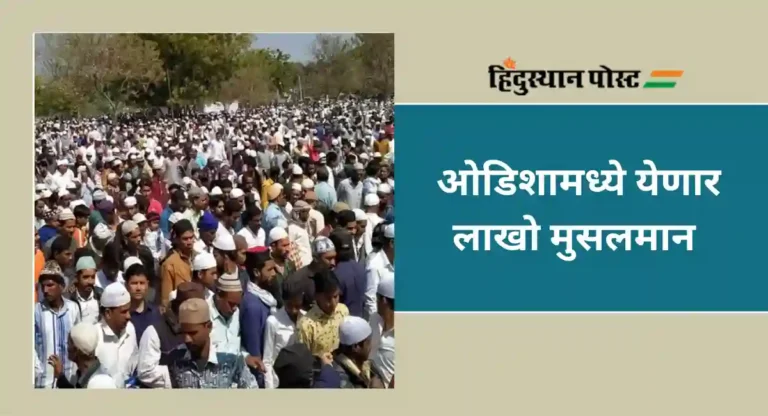 Tablighi Ijtema : ओडिशामध्ये १० फेब्रुवारीपासून होणार तबलिगी इज्तेमा; उत्तराखंडच्या पार्श्वभूमीवर यंत्रणा सतर्क