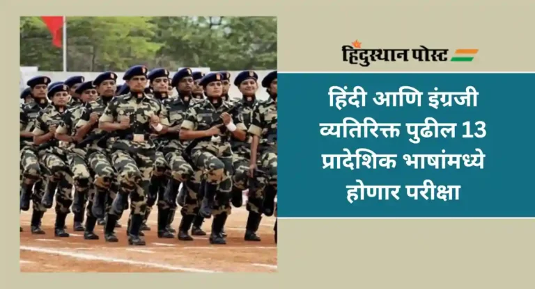 CAPF Recruitment : केंद्रीय सशस्त्र पोलीस दलात भरतीसाठी हिंदी आणि इंग्रजी व्यतिरिक्त 13 प्रादेशिक भाषांत परीक्षा