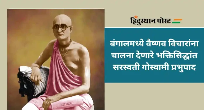 Bhaktisiddhanta Saraswati Goswami Prabhupada : कृष्णभक्तीची जणू चळवळ सुरु करणारे भक्तीसिद्धांत सरस्वती गोस्वामी प्रभुपाद