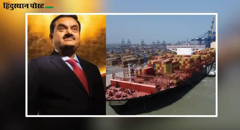 Adani Ports SEZ : आता भारतातही येऊ शकणार जगातील मोठ्यात मोठी कार्गो जहाजं