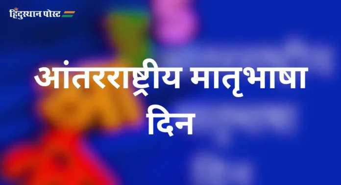 International Mother Language Day म्हणजेच आंतरराष्ट्रीय मातृभाषा दिन का साजरा केला जातो?